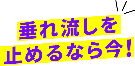 垂れ流しを止めるなら今！